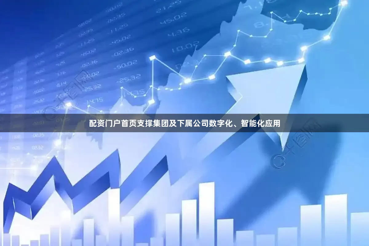 配资门户首页支撑集团及下属公司数字化、智能化应用
