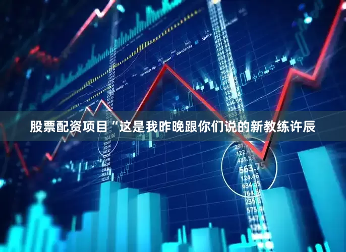 股票配资项目“这是我昨晚跟你们说的新教练许辰