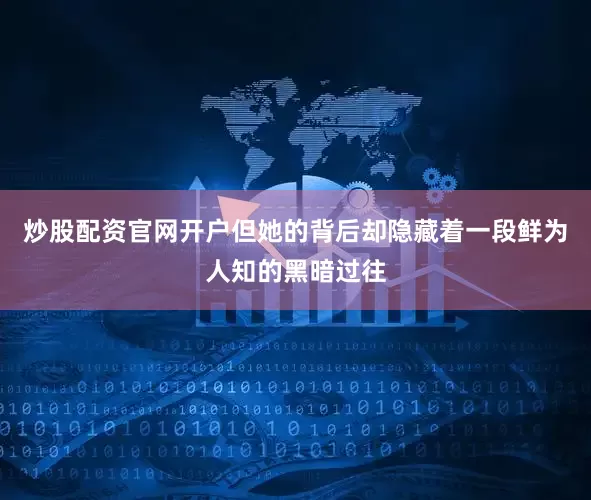 炒股配资官网开户但她的背后却隐藏着一段鲜为人知的黑暗过往