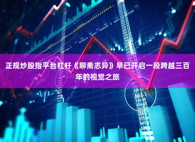 正规炒股指平台杠杆《聊斋志异》早已开启一段跨越三百年的视觉之旅