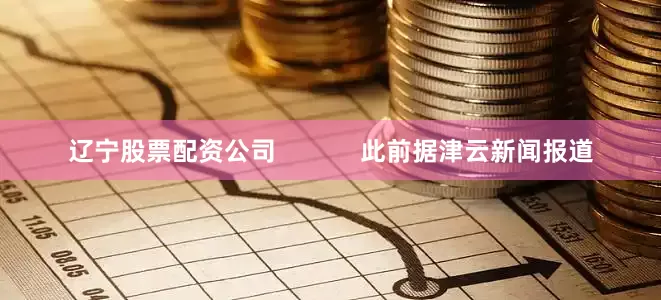 辽宁股票配资公司            此前据津云新闻报道