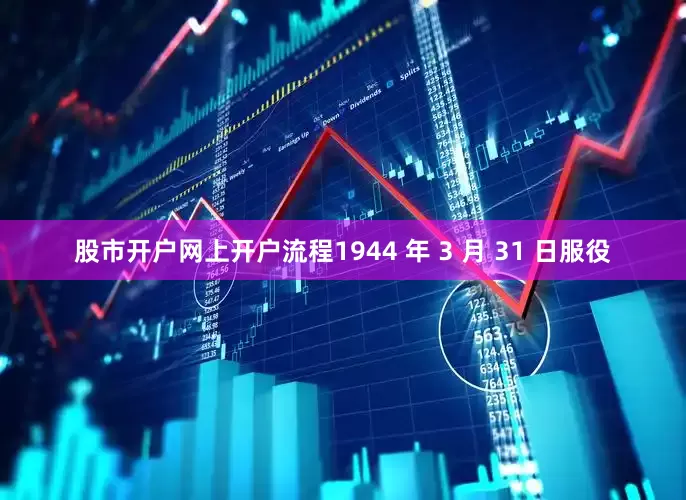 股市开户网上开户流程1944 年 3 月 31 日服役