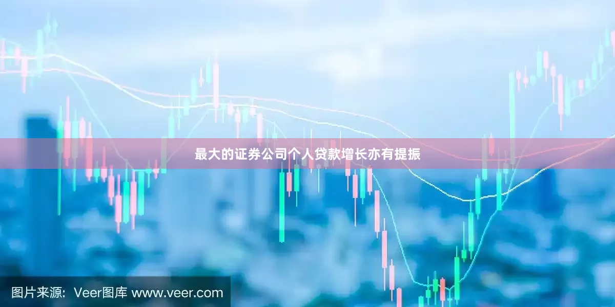 最大的证券公司个人贷款增长亦有提振