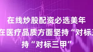 在线炒股配资必选美年健康在医疗品质方面坚持“对标三甲”