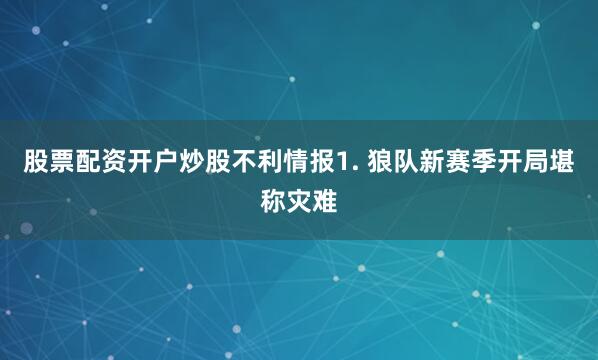 股票配资开户炒股　　不利情报　　1. 狼队新赛季开局堪称灾难