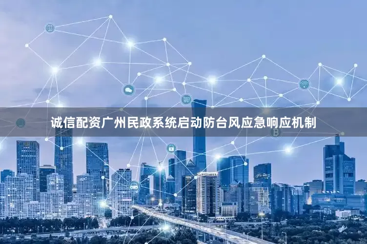 诚信配资广州民政系统启动防台风应急响应机制