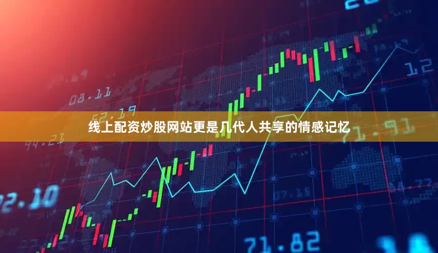 线上配资炒股网站更是几代人共享的情感记忆