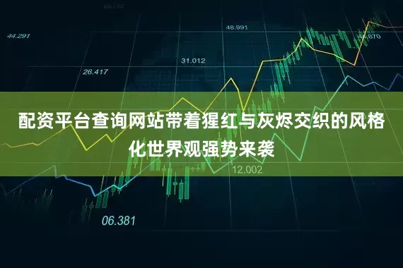 配资平台查询网站带着猩红与灰烬交织的风格化世界观强势来袭